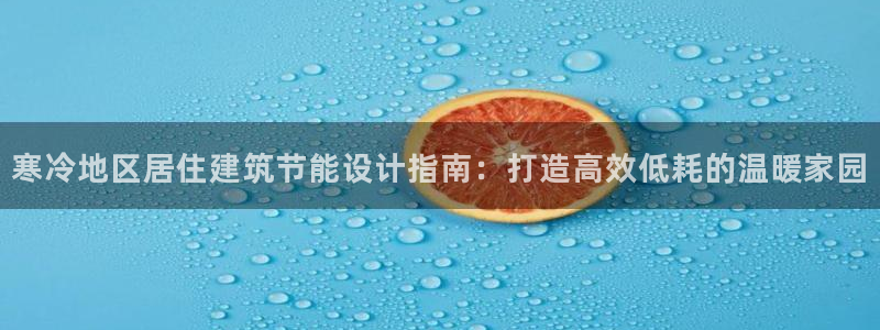 e尊官网：寒冷地区居住建筑节能设计指南：打造高效低耗的温暖家园