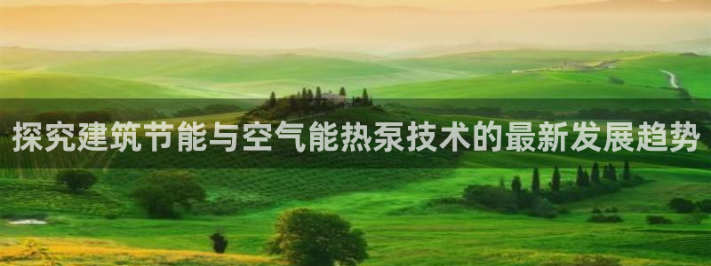 e尊国际官网：探究建筑节能与空气能热泵技术的最新发展趋势