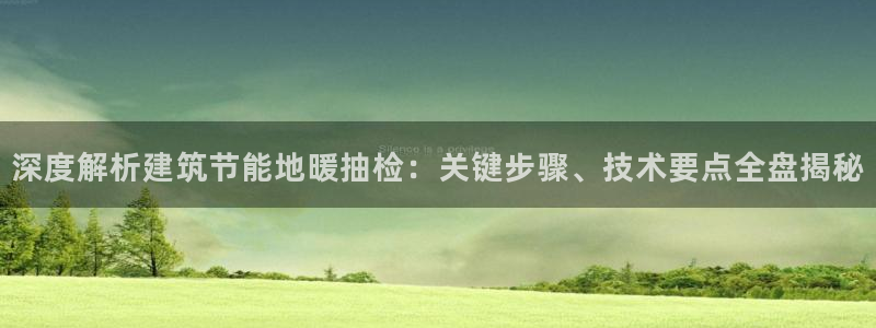 e尊国际平台：深度解析建筑节能地暖抽检：关键步骤、技术要点全盘揭秘