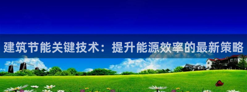 e尊国际的手机登录网站：建筑节能关键技术：提升能源效率的最新策略