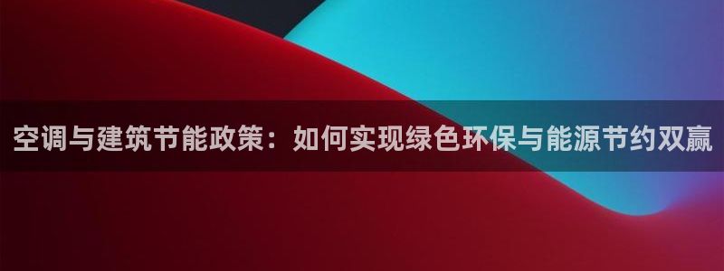 e尊国际平台：空调与建筑节能政策：如何实现绿色环保与能源节约双赢