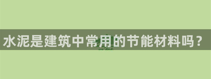 e尊国际网址：水泥是建筑中常用的节能材料吗？