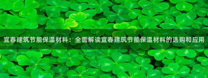 e尊国际官方网站：宜春建筑节能保温材料：全面解读宜春建筑节能保温材料的选购和应用