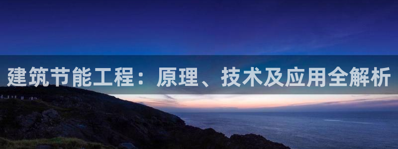 e尊国际官方网站：建筑节能工程：原理、技术及应用全解析