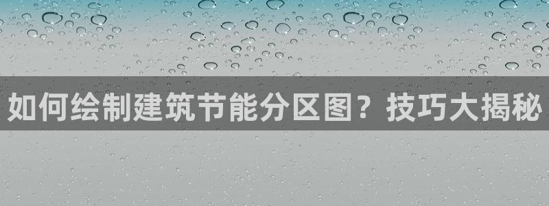 e尊国际7779：如何绘制建筑节能分区图？技巧大揭秘