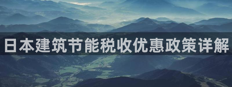 e尊国际官网app：日本建筑节能税收优惠政策详解