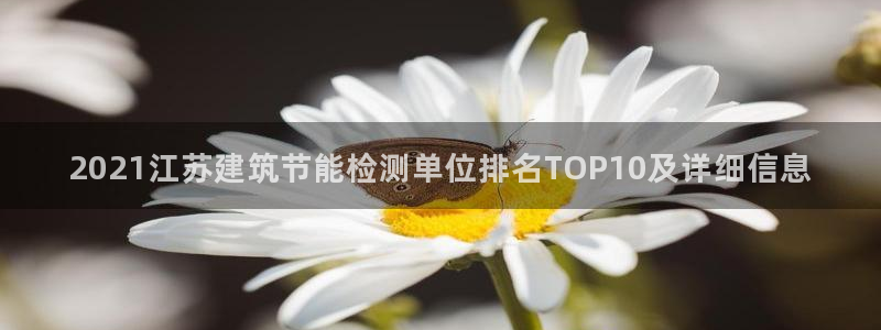 e尊国际娱乐官网下载：2021江苏建筑节能检测单位排名TOP10及详细信息