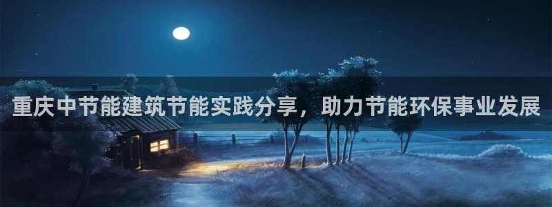 e尊国际7779：重庆中节能建筑节能实践分享，助力节能环保事业发展