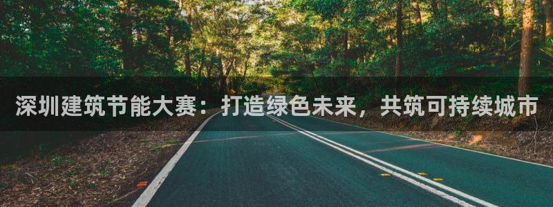 e尊国际娱乐官网下载：深圳建筑节能大赛：打造绿色未来，共筑可持续城市