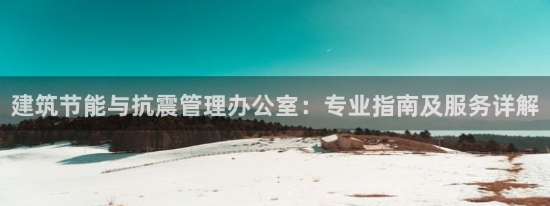 尊亿游戏国际官网：建筑节能与抗震管理办公室：专业指南及服务详解