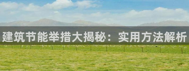 e尊国际网址：建筑节能举措大揭秘：实用方法解析