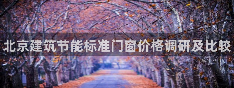 e尊国际是个黑网：北京建筑节能标准门窗价格调研及比较