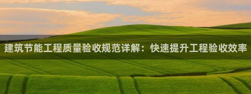 e尊国际可靠吗：建筑节能工程质量验收规范详解：快速提升工程验收效率