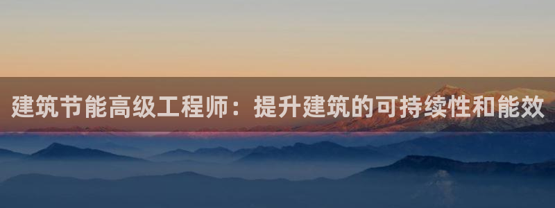 e尊电竞：建筑节能高级工程师：提升建筑的可持续性和能效