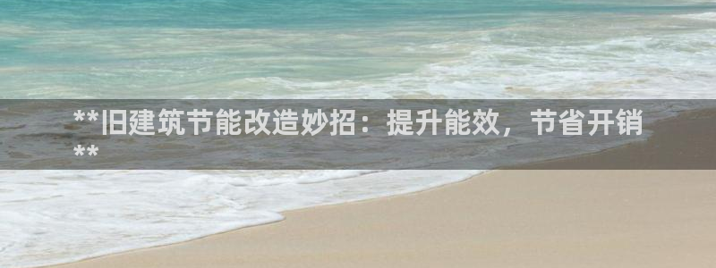 e尊国际-可可计划：**旧建筑节能改造妙招：提升能效，节省开销
**
