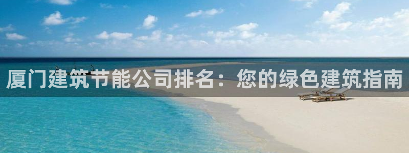 e尊国际官网·网址：厦门建筑节能公司排名：您的绿色建筑指南