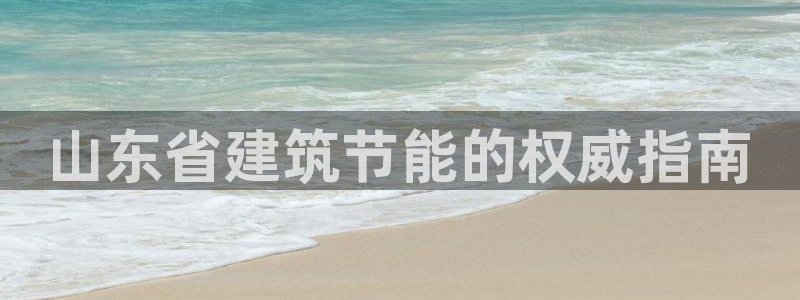 e尊国际可靠吗：山东省建筑节能的权威指南