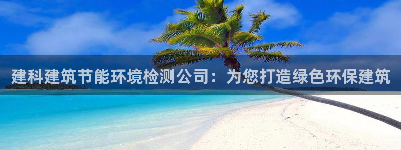 e尊国际网址：建科建筑节能环境检测公司：为您打造绿色环保建筑