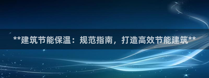 e尊国际-e尊国际官网：**建筑节能保温：规范指南，打造高效节能建筑**