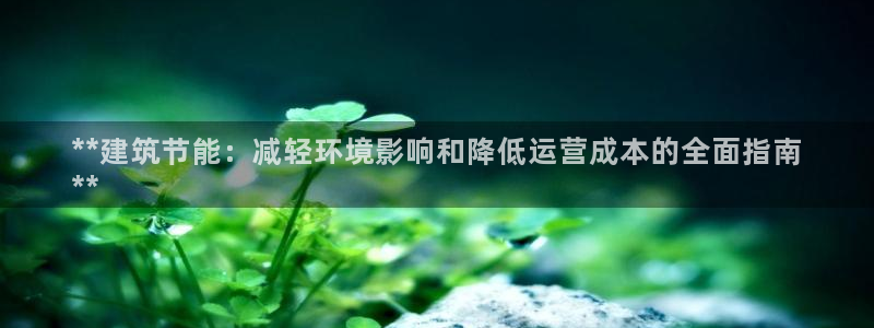 e尊国际的手机登录网站：**建筑节能：减轻环境影响和降低运营成本的全面指南
**