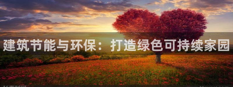 e尊国际是干什么的：建筑节能与环保：打造绿色可持续家园
