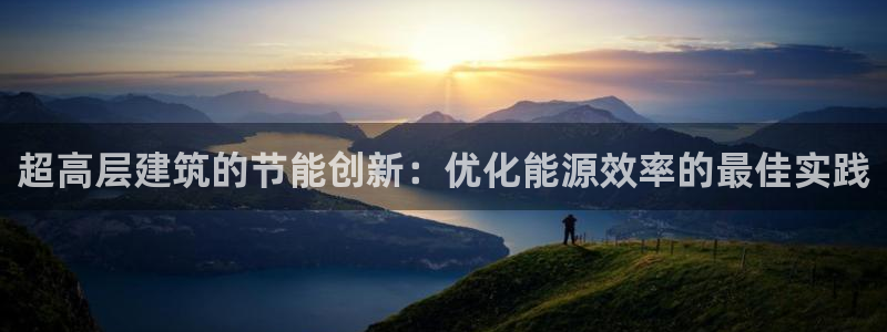 e尊国际可靠吗：超高层建筑的节能创新：优化能源效率的最佳实践