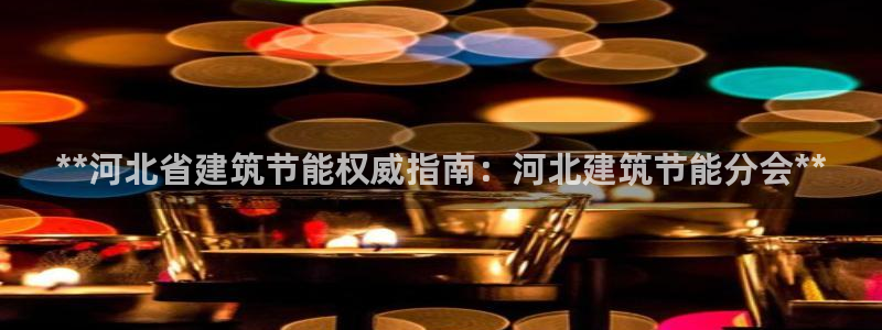 尊亿游戏国际官网：**河北省建筑节能权威指南：河北建筑节能分会**