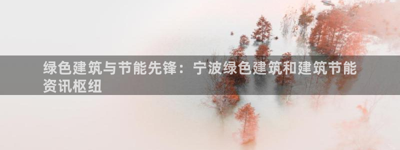 E尊国际网站：绿色建筑与节能先锋：宁波绿色建筑和建筑节能
资讯枢纽