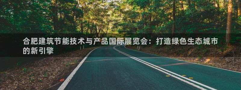 e尊国际客户端下载：合肥建筑节能技术与产品国际展览会：打造绿色生态城市
的新引擎