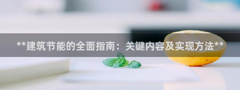 e尊国际官方网站：**建筑节能的全面指南：关键内容及实现方法**