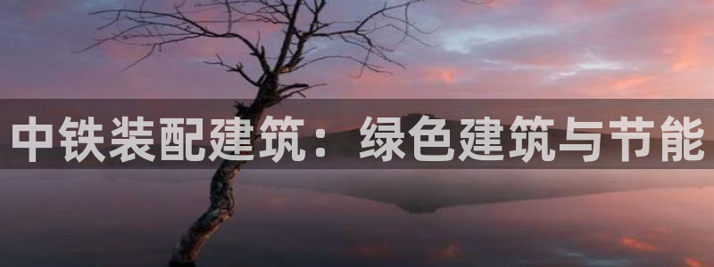 e尊国际客户端下载：中铁装配建筑：绿色建筑与节能