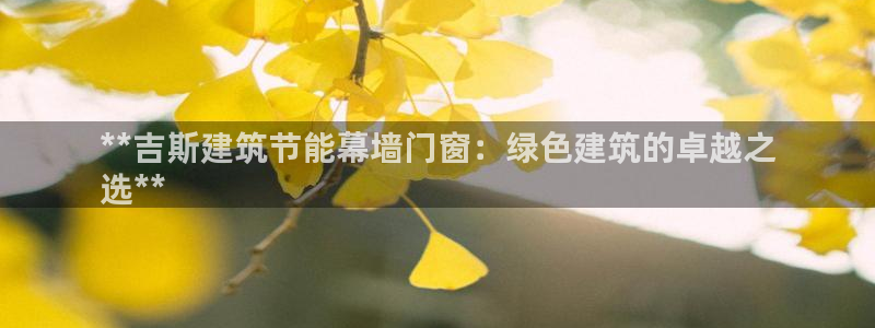 e尊国际平台：**吉斯建筑节能幕墙门窗：绿色建筑的卓越之
选**