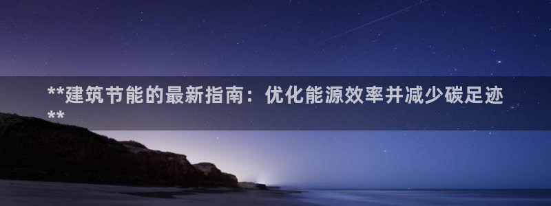 e尊国际平台：**建筑节能的最新指南：优化能源效率并减少碳足迹
**