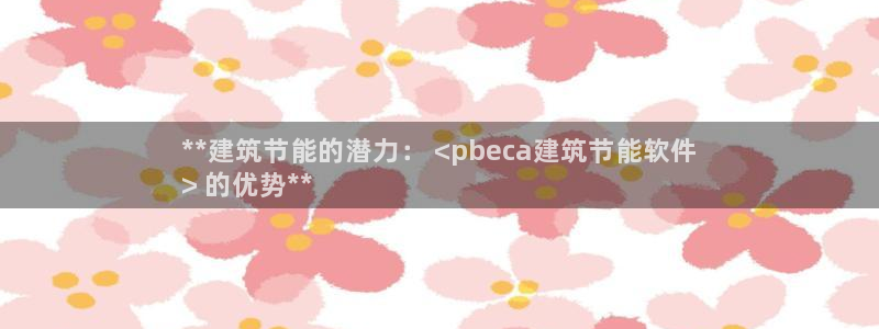 e尊国际app：**建筑节能的潜力： <pbeca建筑节能软件
> 的优势**
