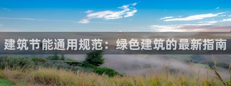 e尊国际官网app：建筑节能通用规范：绿色建筑的最新指南