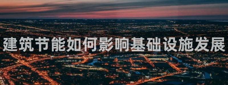 e尊国际网址：建筑节能如何影响基础设施发展