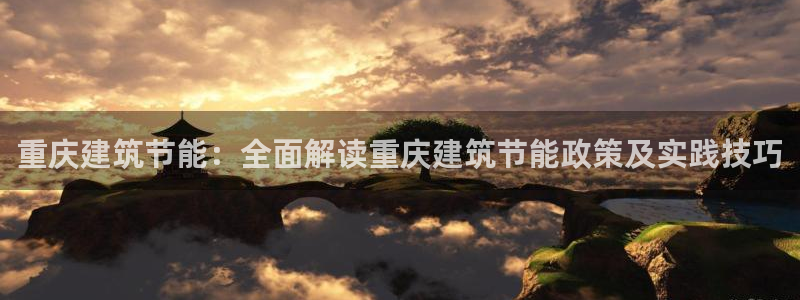 e尊国际地址：重庆建筑节能：全面解读重庆建筑节能政策及实践技巧