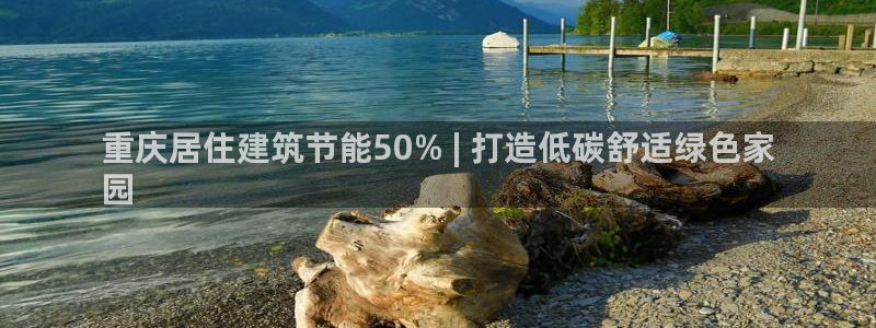 e尊体育：重庆居住建筑节能50% | 打造低碳舒适绿色家
园