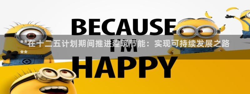 e尊国际娱乐官网地址：**在十二五计划期间推进建筑节能：实现可持续发展之路
**