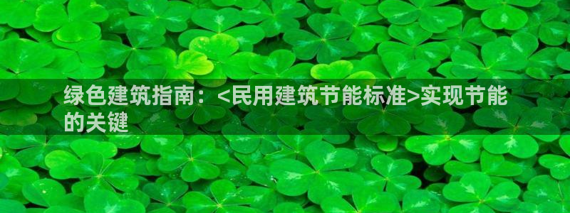 e尊国际7779：绿色建筑指南：<民用建筑节能标准>实现节能
的关键