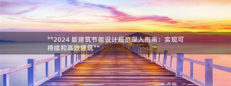 e尊国际客户端：**2024 版建筑节能设计规范深入指南：实现可
持续和高效建筑**