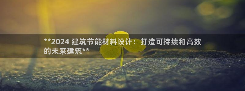 e尊国际app：**2024 建筑节能材料设计：打造可持续和高效
的未来建筑**