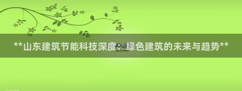 e尊国际平台：**山东建筑节能科技深度：绿色建筑的未来与趋势**
