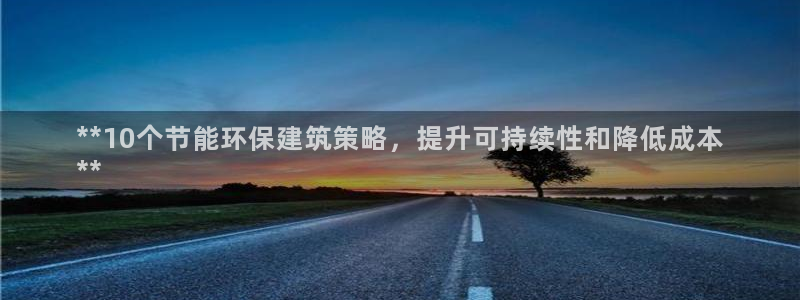 e尊国际娱乐官网地址：**10个节能环保建筑策略，提升可持续性和降低成本
**