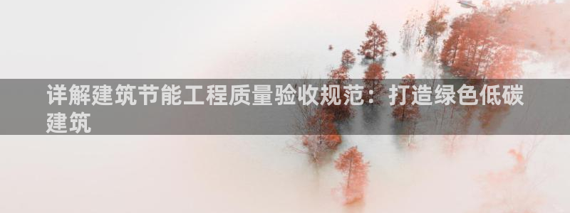 尊亿娱乐国际官网：详解建筑节能工程质量验收规范：打造绿色低碳
建筑