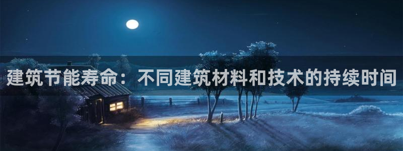 e尊官网：建筑节能寿命：不同建筑材料和技术的持续时间