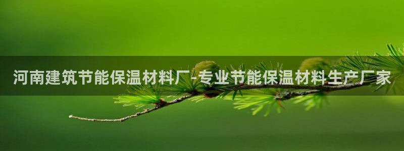 e尊体育：河南建筑节能保温材料厂-专业节能保温材料生产厂家