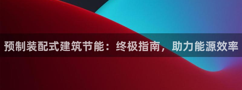 e尊国际7779：预制装配式建筑节能：终极指南，助力能源效率