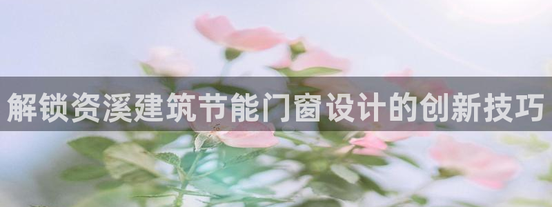 谁知道e尊国际的网址：解锁资溪建筑节能门窗设计的创新技巧