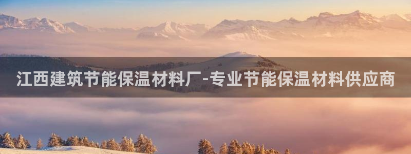 e尊国际app：江西建筑节能保温材料厂-专业节能保温材料供应商
